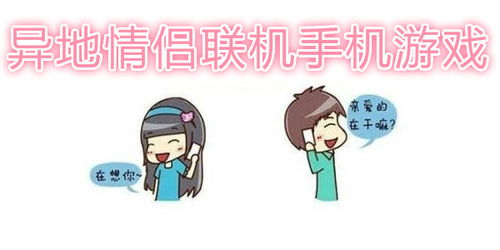 异地情侣手机互动游戏,异地情侣互动游戏精选指南(图2) 异地情侣手机互动游戏,异地情侣互动游戏精选指南(图2)
