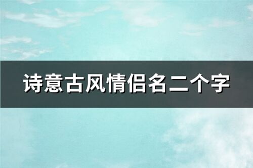 游戏古风情侣名两个字,探寻古风情侣名的浪漫密码(图2)